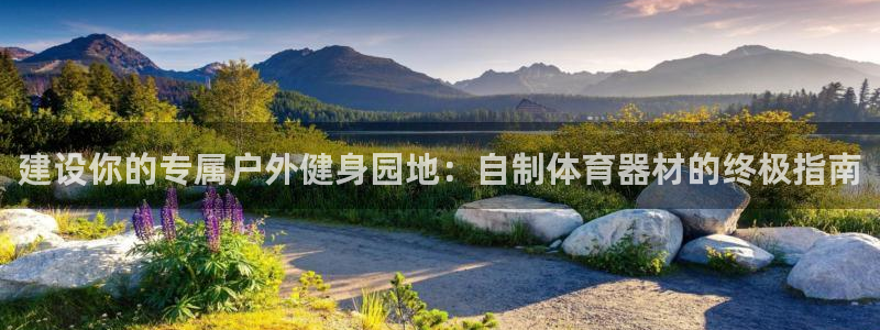 星乐娱乐官网：建设你的专属户外健身园地：自制体育器材