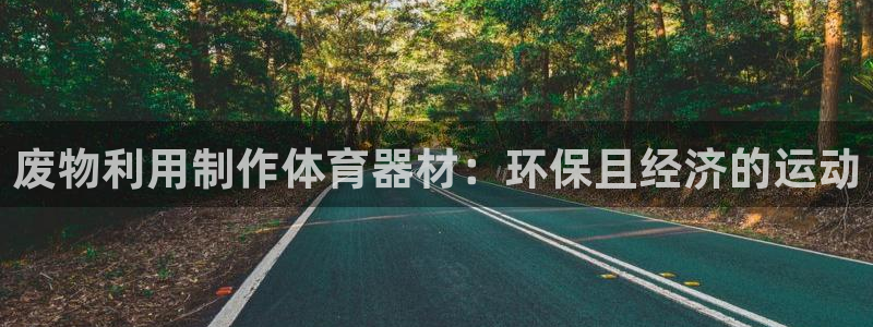 星欧娱乐扣费处理方法：废物利用制作体育器材：环保且经