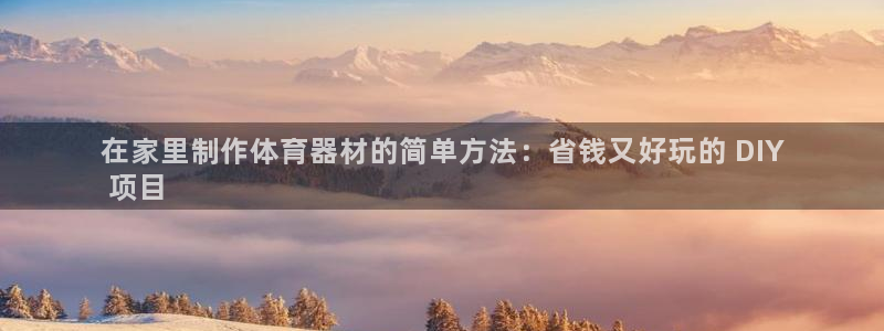 澳星国际娱乐集团：在家里制作体育器材的简单方法：省钱