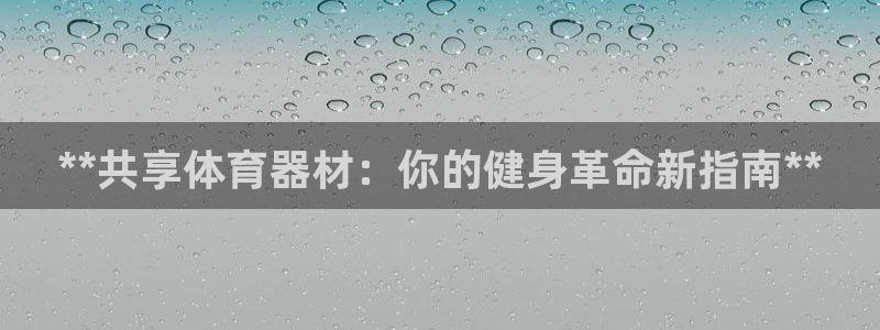 星欧娱乐彩票软件下载安装：**共享体育器材：你的健身