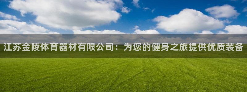 星欧娱乐测速软件下载：江苏金陵体育器材有限公司：为您