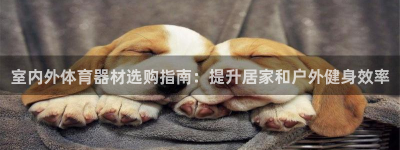 星奥娱乐怎么样知乎：室内外体育器材选购指南：提升居家