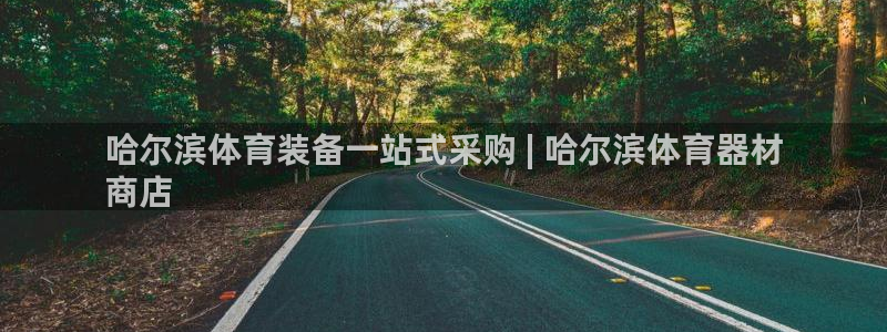 星欧娱乐官网下载：哈尔滨体育装备一站式采购 | 哈尔