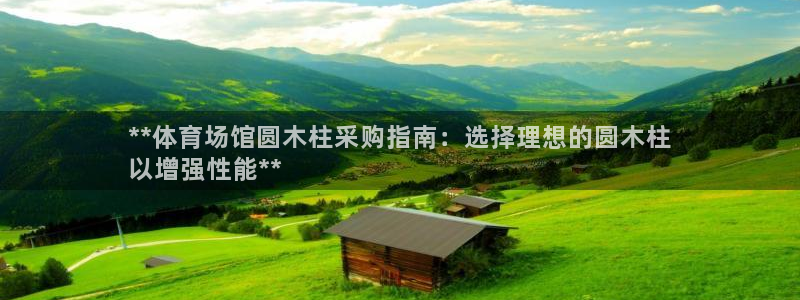 星欧娱乐平台过7O777：**体育场馆圆木柱采购指南