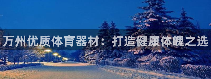 江苏星奥娱乐有限公司怎么样：万州优质体育器材：打造健