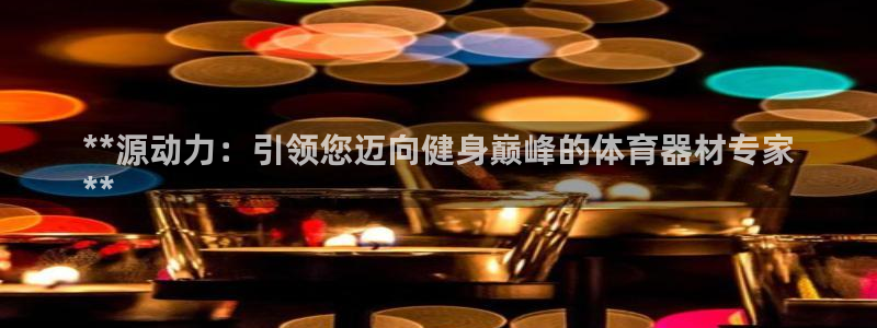 星欧娱乐公司电话号码多少：**源动力：引领您迈向健身