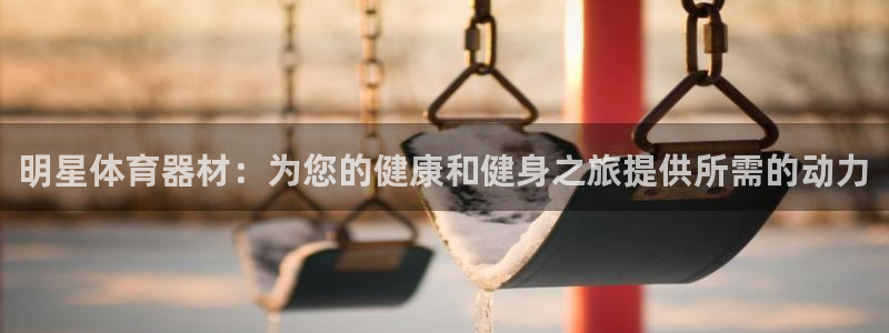 星娱乐online刘亦菲：明星体育器材：为您的健康和