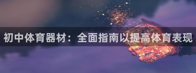 星欧娱乐最建议买的三个产品：初中体育器材：全面指南以提高体育