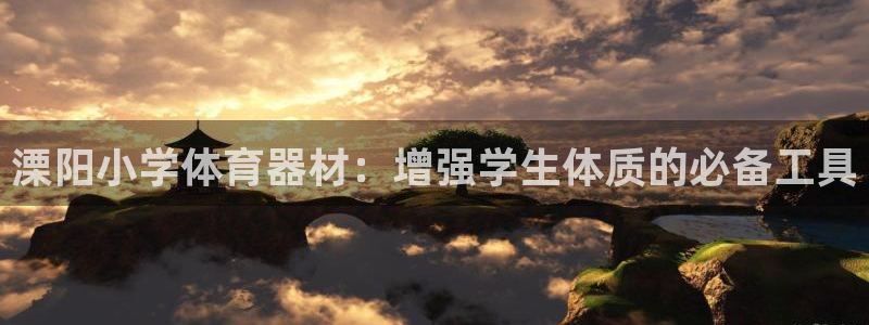 星娱乐彩票网：溧阳小学体育器材：增强学生体质的必备工具 