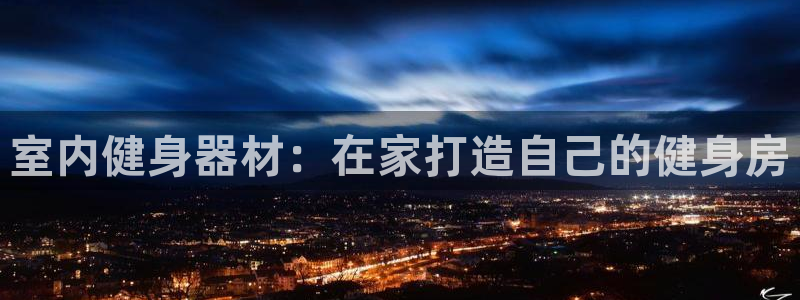 星欧娱乐扣款6II2是什么情况：室内健身器材：在家打造自己的