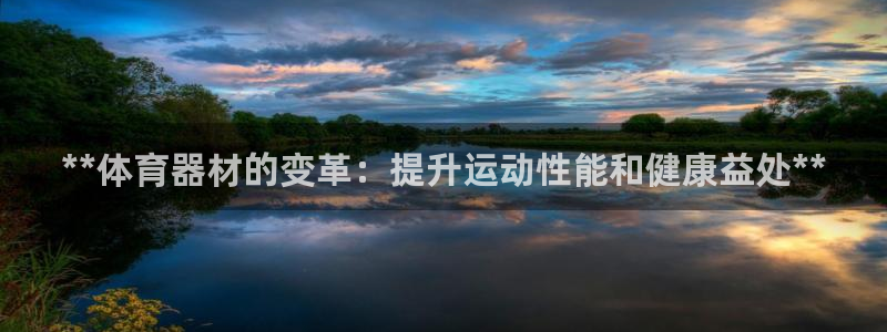 星欧娱乐平台怎么样啊可靠吗：**体育器材的变革：提升