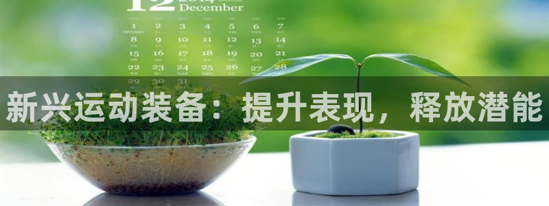 星游娱乐1官网下载：新兴运动装备：提升表现，释放潜能