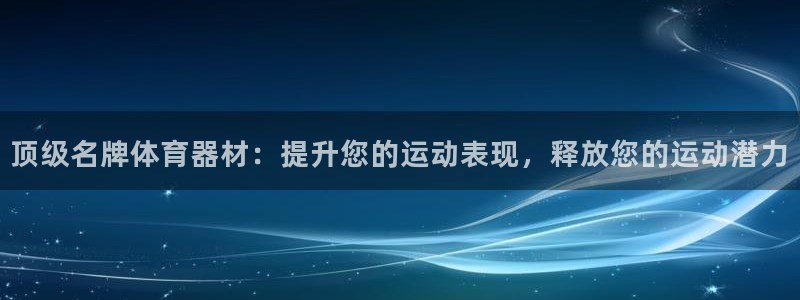 欧亿测速娱乐：顶级名牌体育器材：提升您的运动表现，释