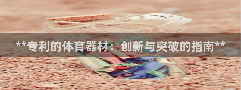 星奥娱乐集团：**专利的体育器材：创新与突破的指南*