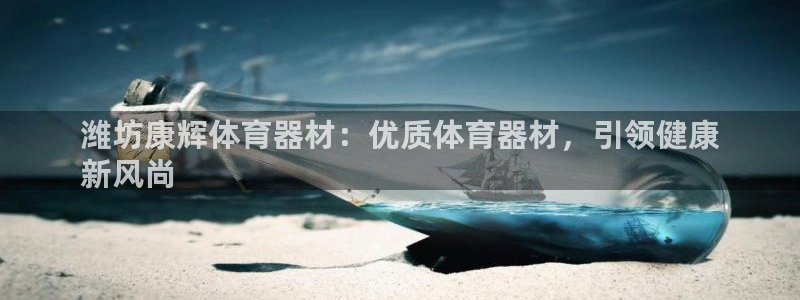 星娱乐online刘亦菲：潍坊康辉体育器材：优质体育