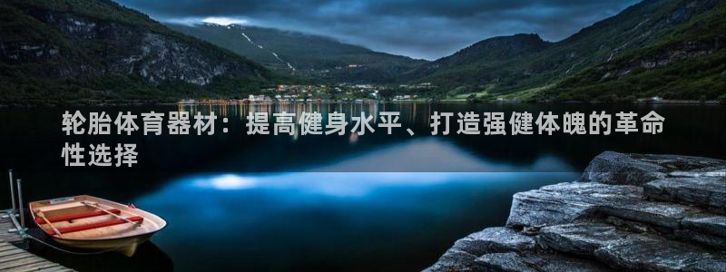星欧娱乐是正规平台吗知乎：轮胎体育器材：提高健身水平