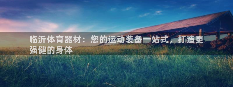 星欧娱乐官网首页入口：临沂体育器材：您的运动装备一站式，打造 
