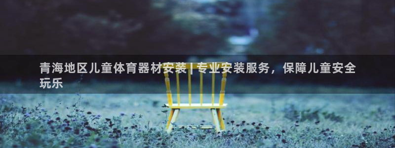 星欧娱乐总代.直开.中国：青海地区儿童体育器材安装 | 专业