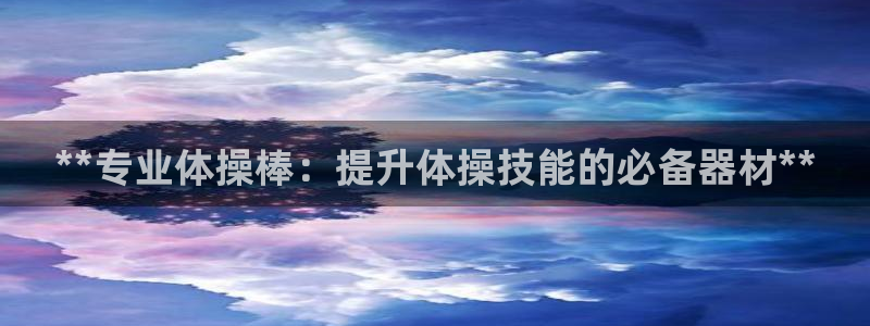 星欧娱乐属于什么档次的软件：**专业体操棒：提升体操