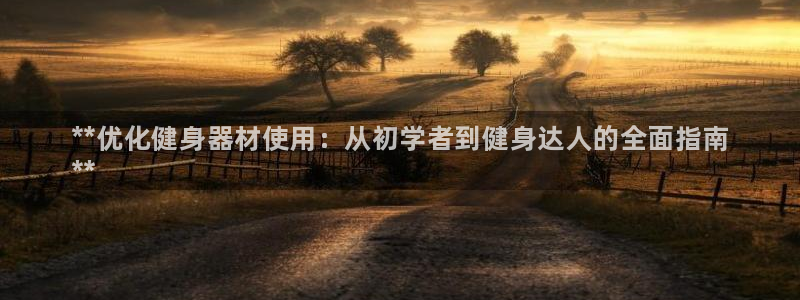 星欧娱乐的官方版本更新内容怎么删除：**优化健身器材