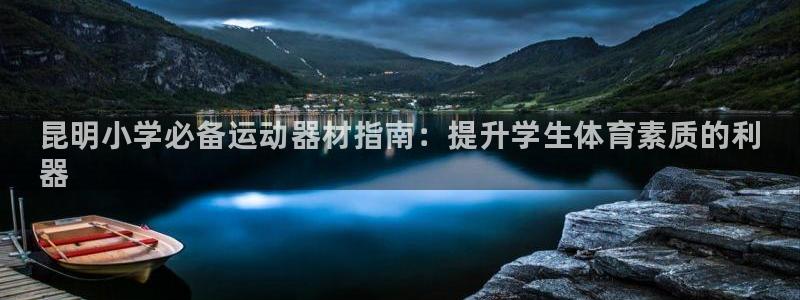 星奥娱乐集团怎么样：昆明小学必备运动器材指南：提升学