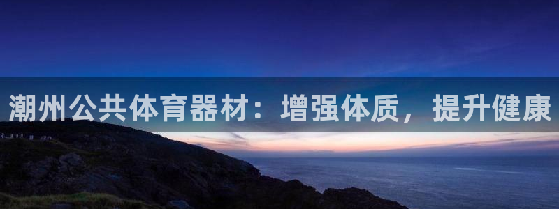 江苏星奥娱乐招艺人：潮州公共体育器材：增强体质，提升