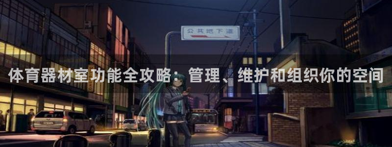 星欧娱乐发7O777：体育器材室功能全攻略：管理、维