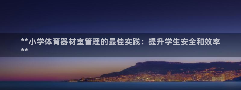 星奥娱乐怎么样：**小学体育器材室管理的最佳实践：提升学生安