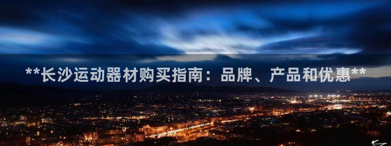 星娱乐文化传媒：**长沙运动器材购买指南：品牌、产品和优惠* 