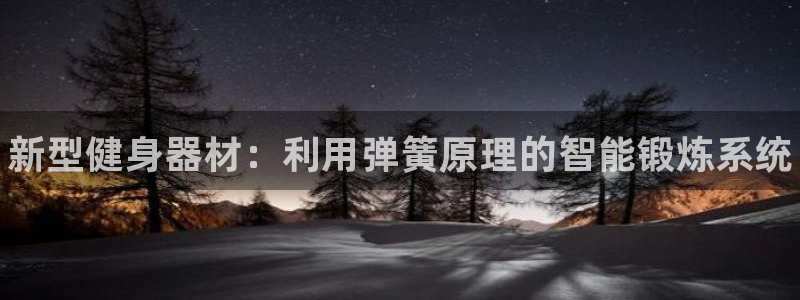 新星娱乐怎么开挂：新型健身器材：利用弹簧原理的智能锻炼系统