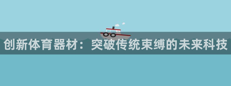 星欧娱乐扣款流程详解图：创新体育器材：突破传统束缚的未来科技