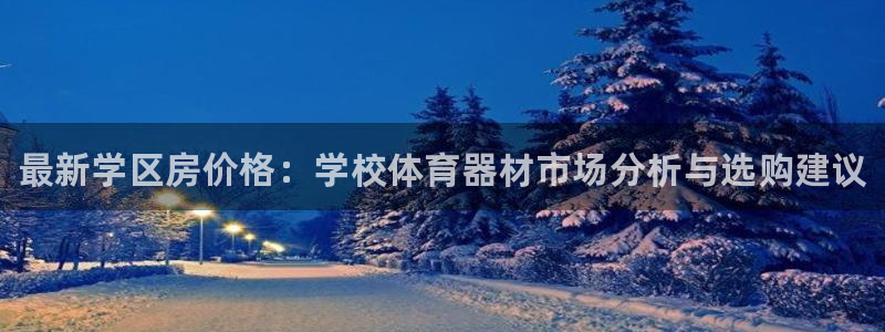 星欧娱乐官网下载安卓：最新学区房价格：学校体育器材市