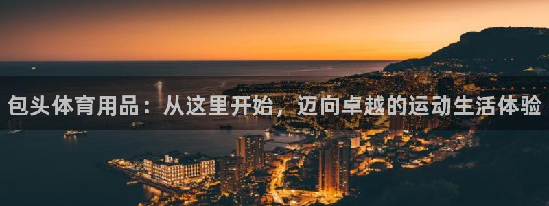 星欧娱乐雀V是什么平台：包头体育用品：从这里开始，迈向卓越的