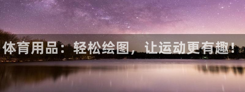 星欧娱乐公司简介：体育用品：轻松绘图，让运动更有趣！