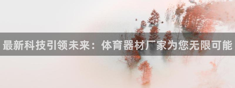 星乐娱乐：最新科技引领未来：体育器材厂家为您无限可能